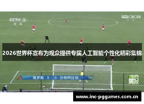 2026世界杯宣布为观众提供专属人工智能个性化精彩集锦 2026世界杯宣布为观众提供专属人工智能个性化精彩集锦