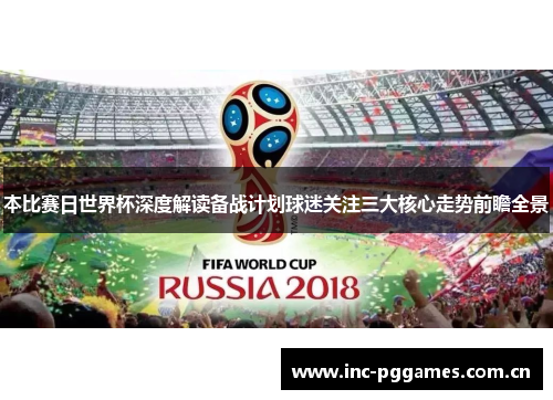 本比赛日世界杯深度解读备战计划球迷关注三大核心走势前瞻全景 本比赛日世界杯深度解读备战计划球迷关注三大核心走势前瞻全景